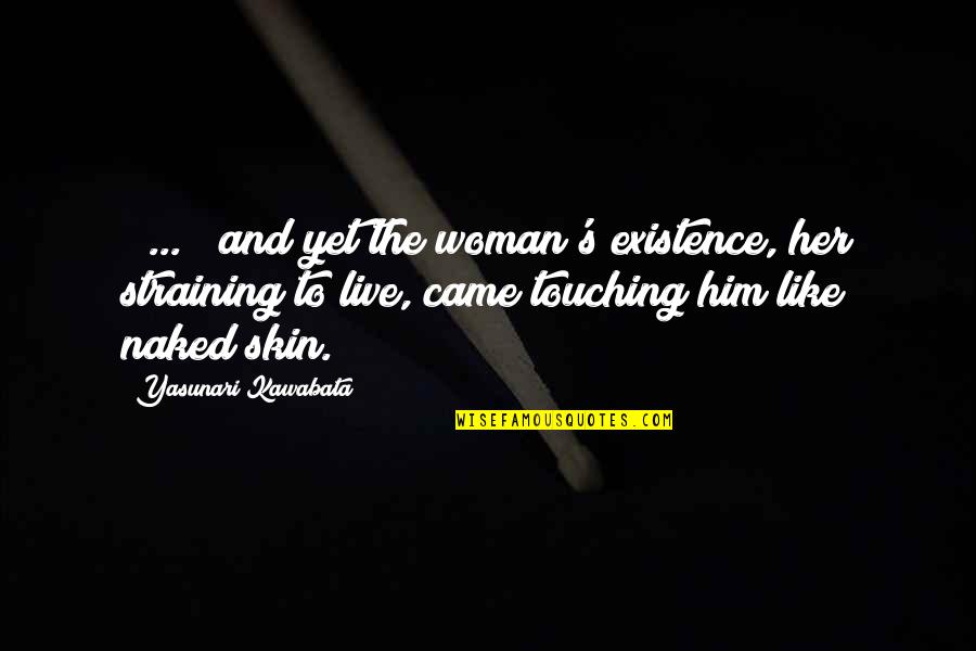 Skin You Live In Quotes By Yasunari Kawabata: [ ... ] and yet the woman's existence,