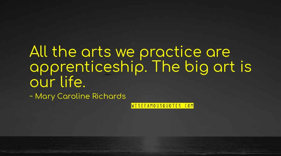 Skinned Knees Quotes By Mary Caroline Richards: All the arts we practice are apprenticeship. The Skinned Knees Quotes By Mary Caroline Richards: All the arts we practice are apprenticeship. The