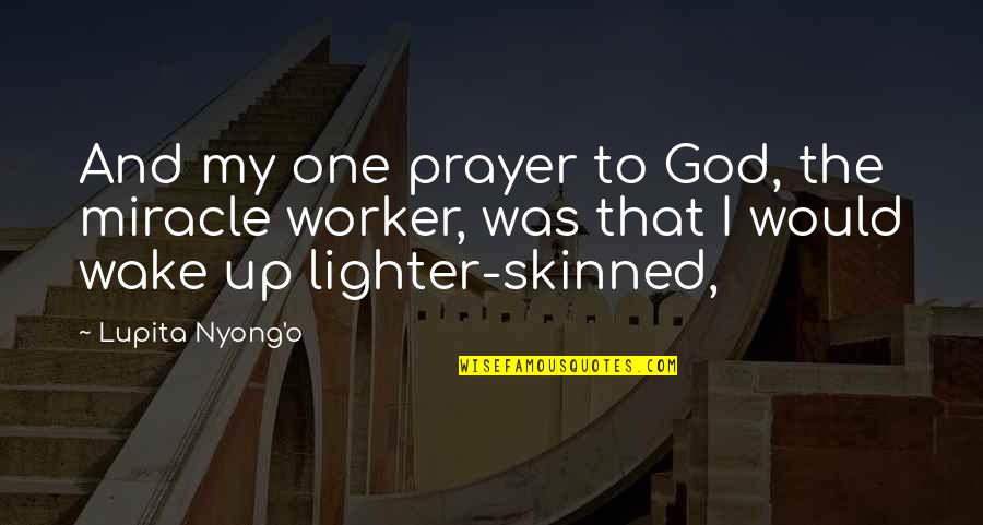 Skinned Quotes By Lupita Nyong'o: And my one prayer to God, the miracle