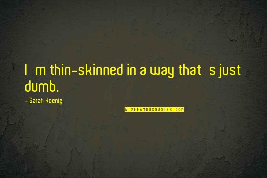 Skinned Quotes By Sarah Koenig: I'm thin-skinned in a way that's just dumb.