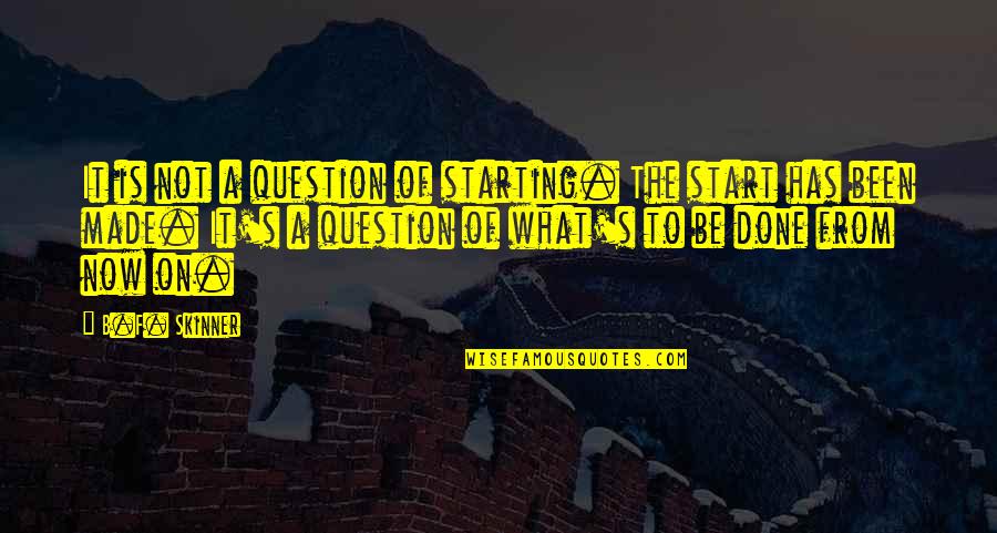 Skinner Quotes By B.F. Skinner: It is not a question of starting. The Skinner Quotes By B.F. Skinner: It is not a question of starting. The