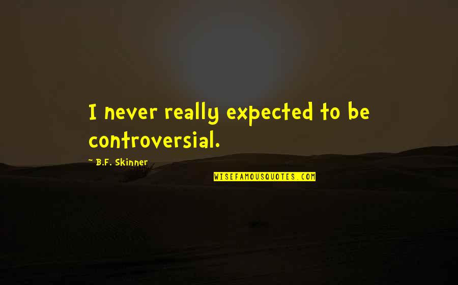 Skinner Quotes By B.F. Skinner: I never really expected to be controversial. Skinner Quotes By B.F. Skinner: I never really expected to be controversial.