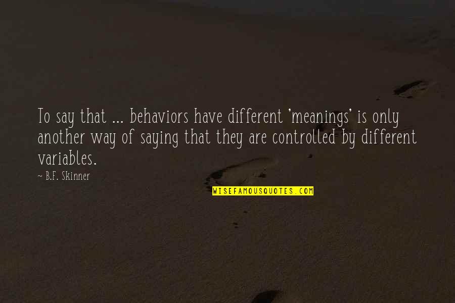 Skinner Quotes By B.F. Skinner: To say that ... behaviors have different 'meanings' Skinner Quotes By B.F. Skinner: To say that ... behaviors have different 'meanings'