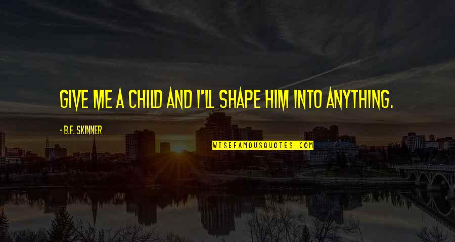 Skinner Quotes By B.F. Skinner: Give me a child and I'll shape him Skinner Quotes By B.F. Skinner: Give me a child and I'll shape him