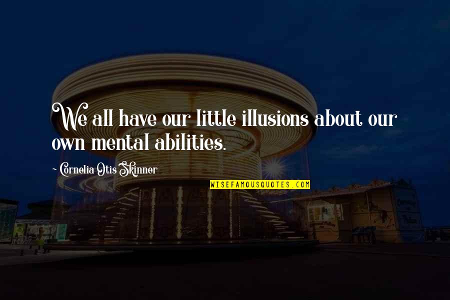 Skinner Quotes By Cornelia Otis Skinner: We all have our little illusions about our Skinner Quotes By Cornelia Otis Skinner: We all have our little illusions about our
