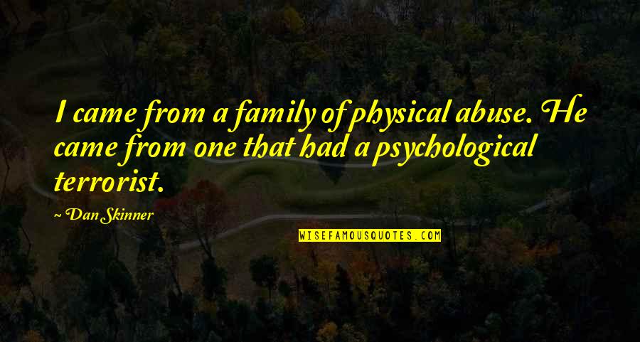 Skinner Quotes By Dan Skinner: I came from a family of physical abuse. Skinner Quotes By Dan Skinner: I came from a family of physical abuse.