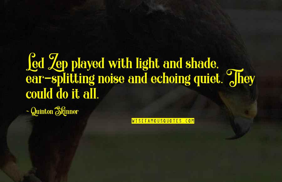 Skinner Quotes By Quinton Skinner: Led Zep played with light and shade, ear-splitting Skinner Quotes By Quinton Skinner: Led Zep played with light and shade, ear-splitting