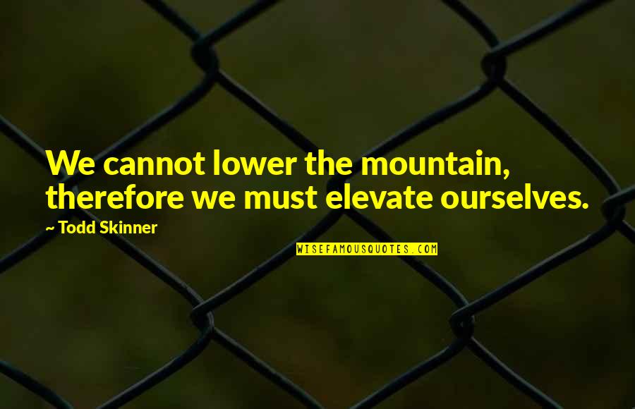 Skinner Quotes By Todd Skinner: We cannot lower the mountain, therefore we must