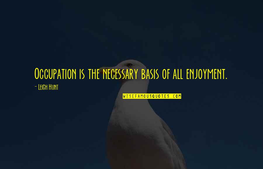Skinnider Quotes By Leigh Hunt: Occupation is the necessary basis of all enjoyment. Skinnider Quotes By Leigh Hunt: Occupation is the necessary basis of all enjoyment.