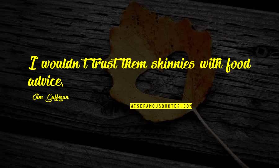 Skinnies Quotes By Jim Gaffigan: I wouldn't trust them skinnies with food advice.