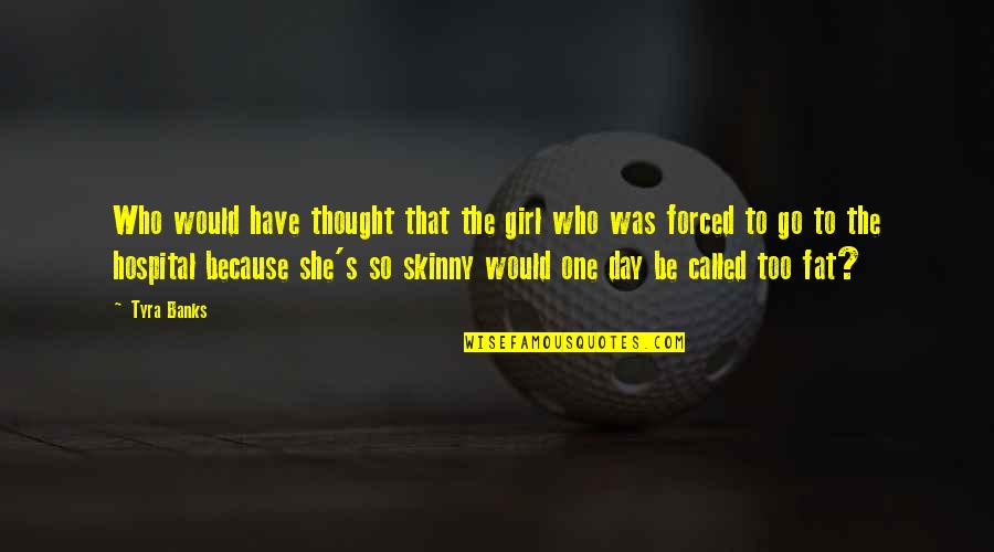Skinny Fat Girl Quotes By Tyra Banks: Who would have thought that the girl who