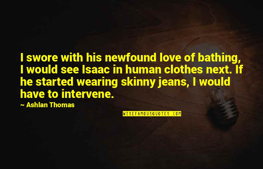 Skinny Love Quotes By Ashlan Thomas: I swore with his newfound love of bathing,