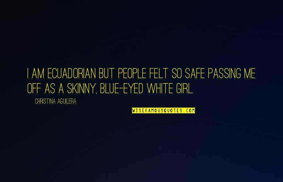 Skinny Me Quotes By Christina Aguilera: I am Ecuadorian but people felt so safe