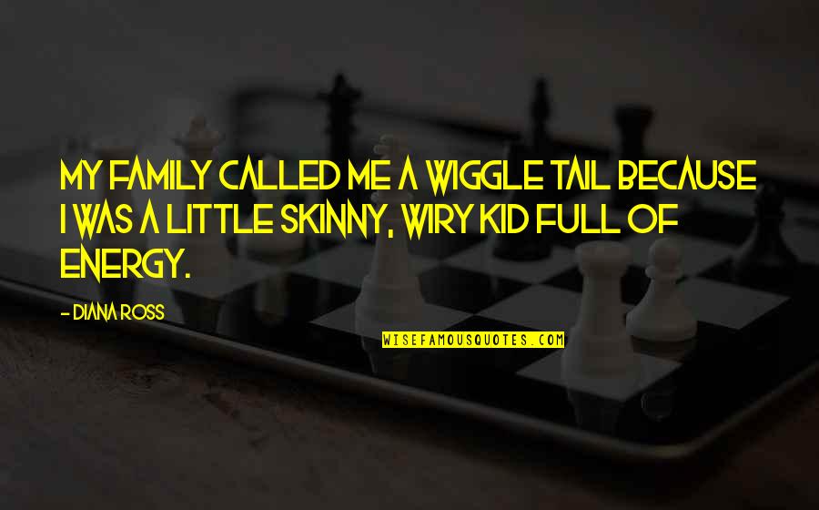 Skinny Me Quotes By Diana Ross: My family called me a wiggle tail because