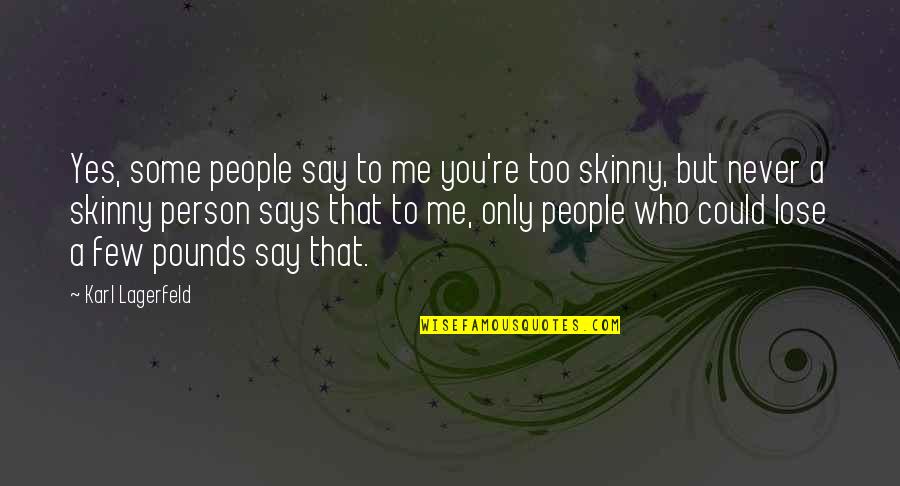Skinny Me Quotes By Karl Lagerfeld: Yes, some people say to me you're too
