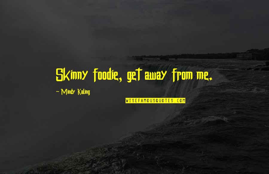 Skinny Me Quotes By Mindy Kaling: Skinny foodie, get away from me.