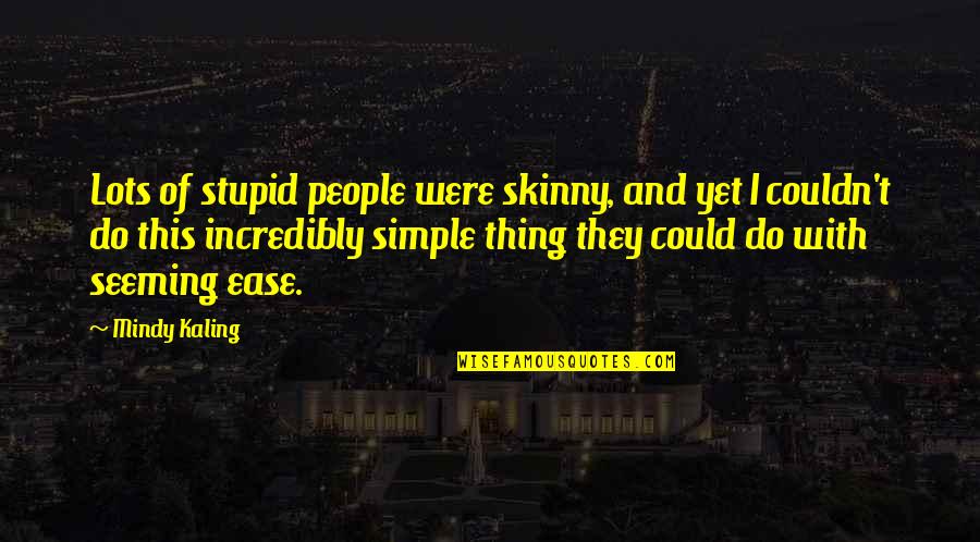 Skinny People Quotes By Mindy Kaling: Lots of stupid people were skinny, and yet