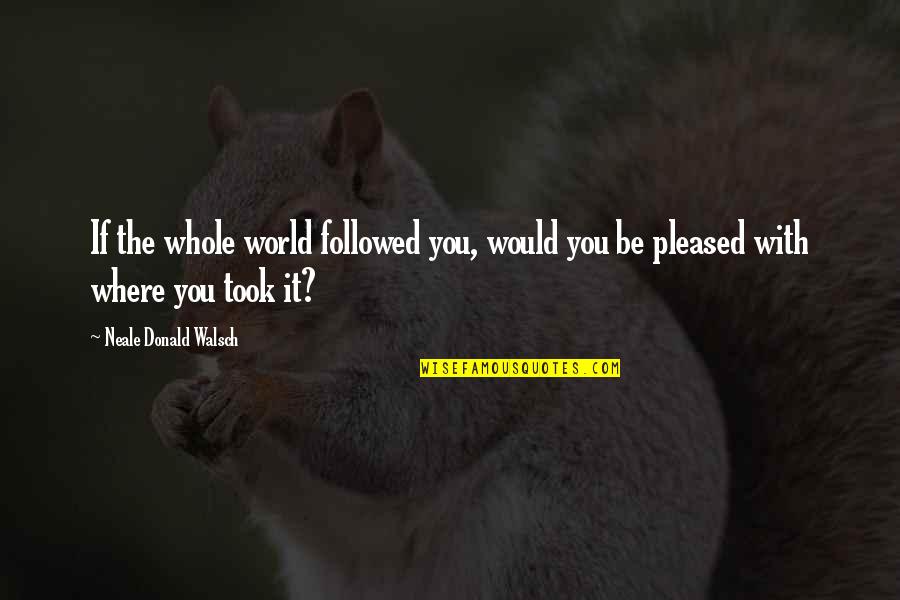 Skins 7 Rise Quotes By Neale Donald Walsch: If the whole world followed you, would you