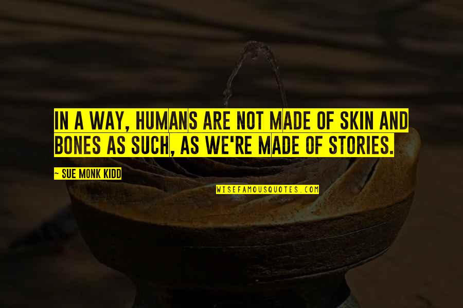 Skins And Bones Quotes By Sue Monk Kidd: In a way, humans are not made of