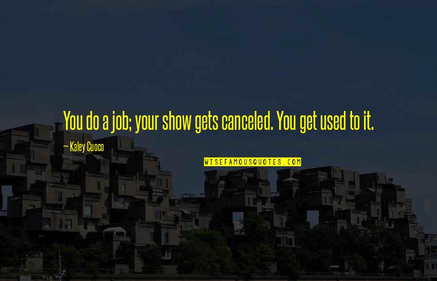 Skins Love Quotes By Kaley Cuoco: You do a job; your show gets canceled.