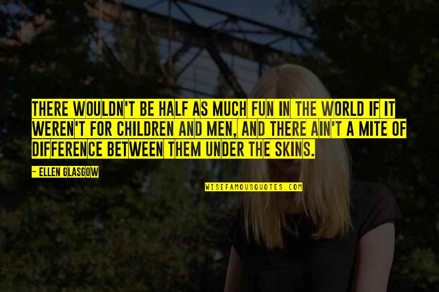 Skins Of Men Quotes By Ellen Glasgow: There wouldn't be half as much fun in