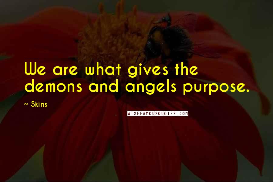 Skins quotes: We are what gives the demons and angels purpose.