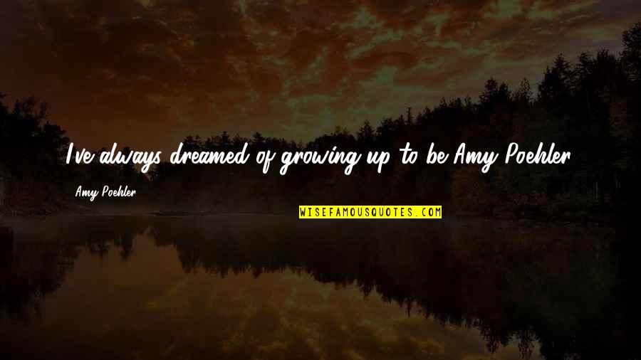 Skinwalkers Tony Hillerman Quotes By Amy Poehler: I've always dreamed of growing up to be Skinwalkers Tony Hillerman Quotes By Amy Poehler: I've always dreamed of growing up to be