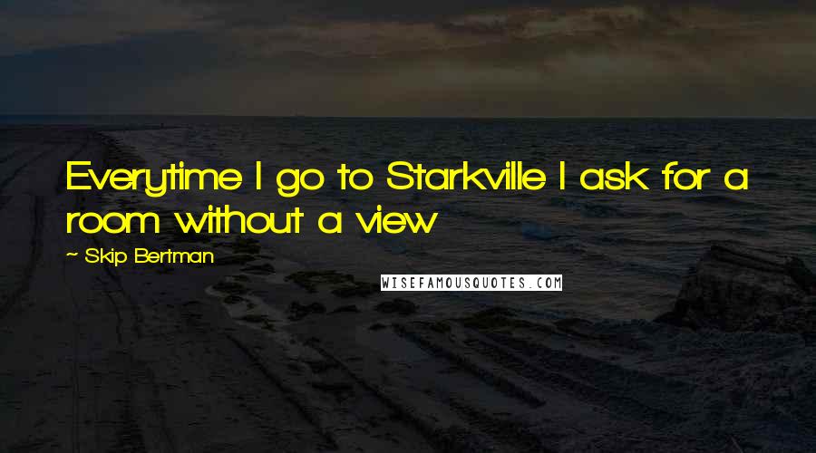 Skip Bertman quotes: Everytime I go to Starkville I ask for a room without a view