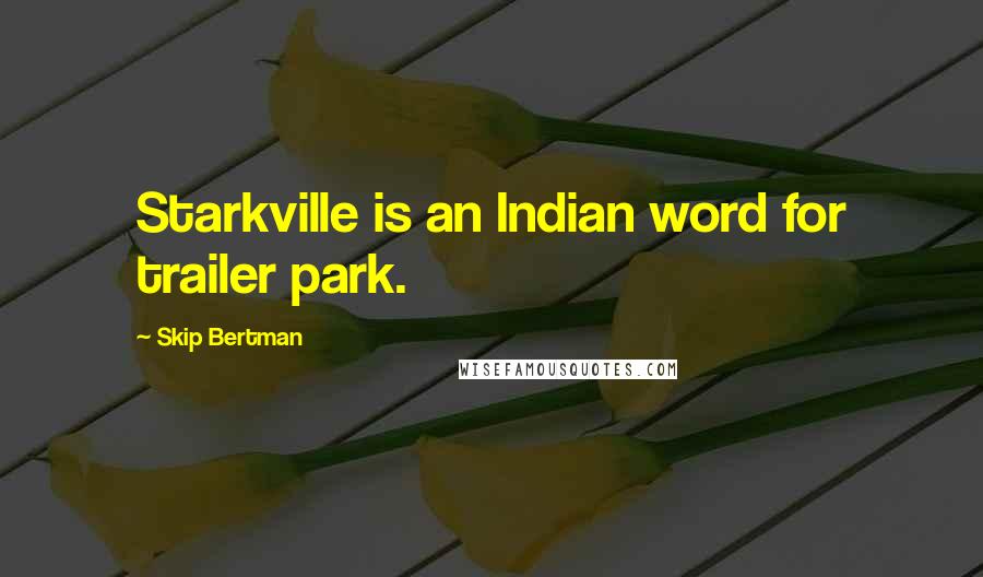 Skip Bertman quotes: Starkville is an Indian word for trailer park.