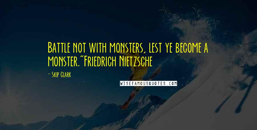 Skip Clark quotes: Battle not with monsters, lest ye become a monster."Friedrich Nietzsche