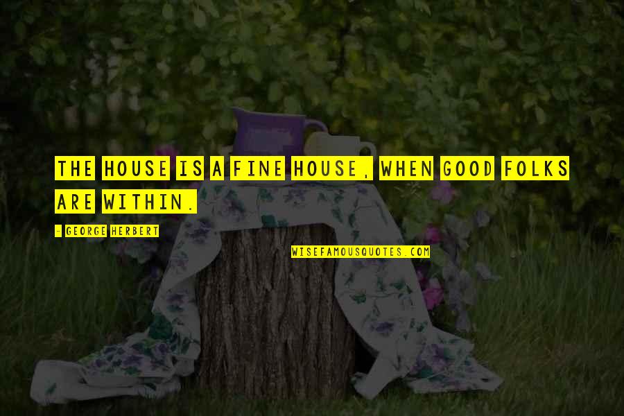 Skip Downing Quotes By George Herbert: The house is a fine house, when good