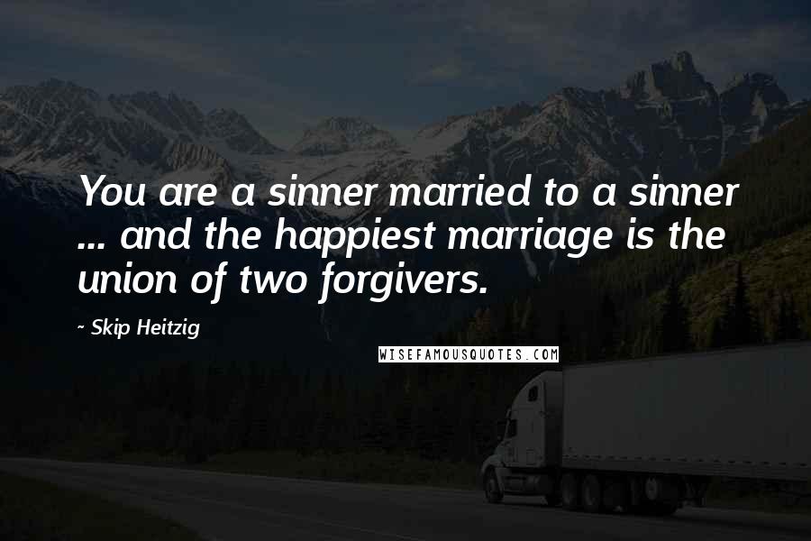 Skip Heitzig quotes: You are a sinner married to a sinner ... and the happiest marriage is the union of two forgivers.