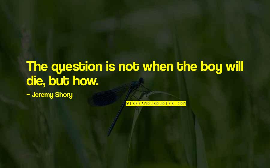 Skip The Rest Of The Book Quotes By Jeremy Shory: The question is not when the boy will Skip The Rest Of The Book Quotes By Jeremy Shory: The question is not when the boy will