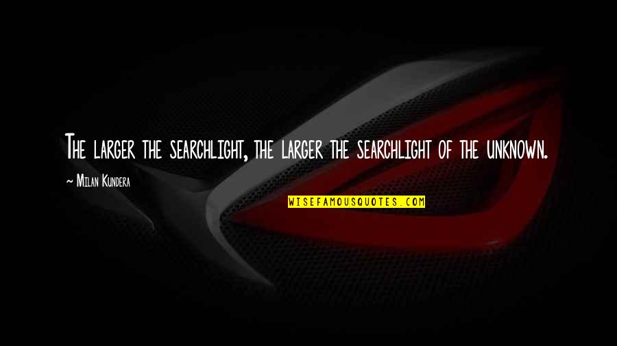 Skipped Leg Quotes By Milan Kundera: The larger the searchlight, the larger the searchlight