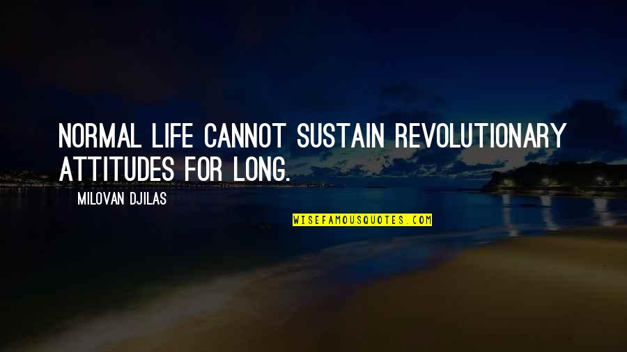 Skipped Leg Quotes By Milovan Djilas: Normal life cannot sustain revolutionary attitudes for long.