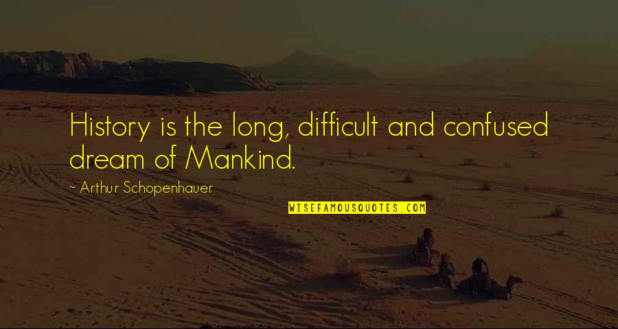 Skippered Charter Quotes By Arthur Schopenhauer: History is the long, difficult and confused dream