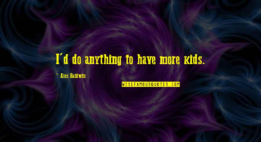 Skippered Quotes By Alec Baldwin: I'd do anything to have more kids. Skippered Quotes By Alec Baldwin: I'd do anything to have more kids.