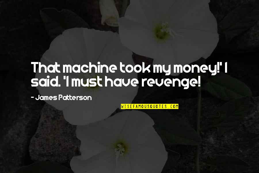 Skippered Quotes By James Patterson: That machine took my money!' I said. 'I Skippered Quotes By James Patterson: That machine took my money!' I said. 'I