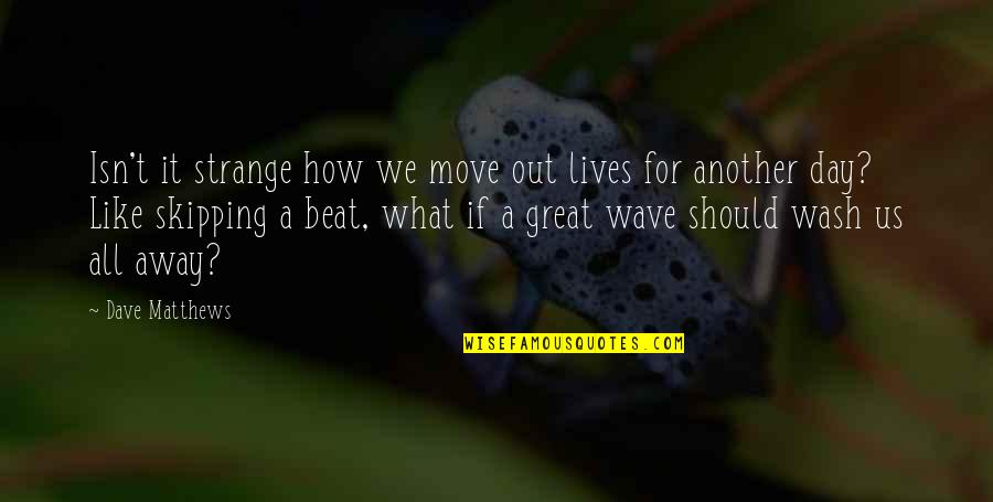 Skipping Quotes By Dave Matthews: Isn't it strange how we move out lives