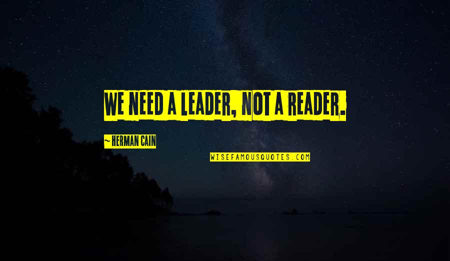 Skippy Handelman Quotes By Herman Cain: We need a leader, not a reader. Skippy Handelman Quotes By Herman Cain: We need a leader, not a reader.