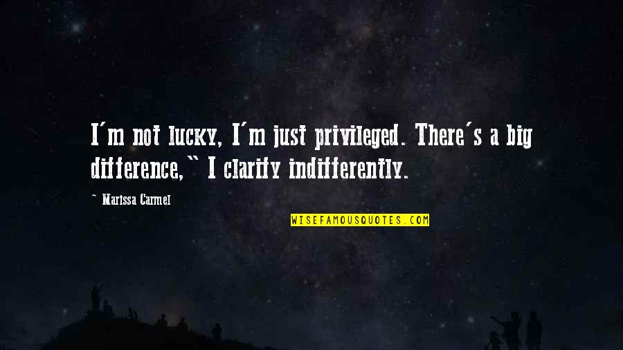 Skippy Kangaroo Quotes By Marissa Carmel: I'm not lucky, I'm just privileged. There's a