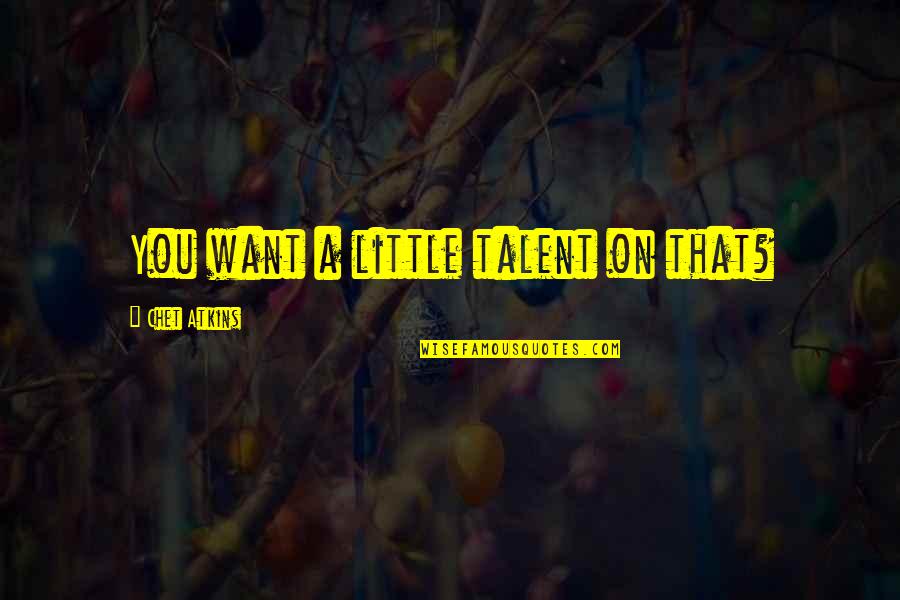 Skippy Quotes By Chet Atkins: You want a little talent on that? Skippy Quotes By Chet Atkins: You want a little talent on that?