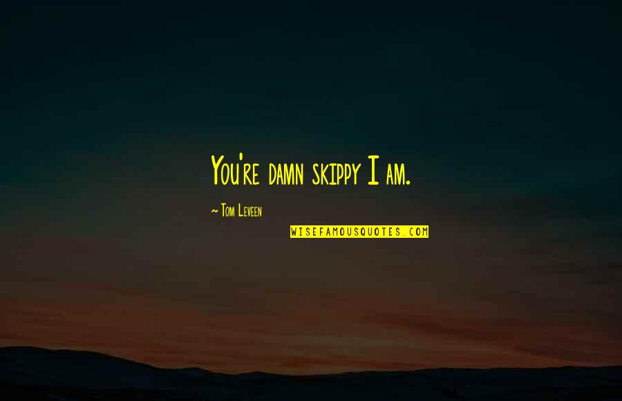 Skippy Quotes By Tom Leveen: You're damn skippy I am. Skippy Quotes By Tom Leveen: You're damn skippy I am.