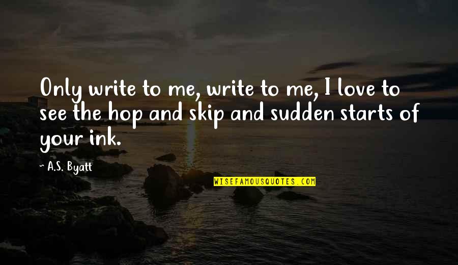 Skip's Quotes By A.S. Byatt: Only write to me, write to me, I