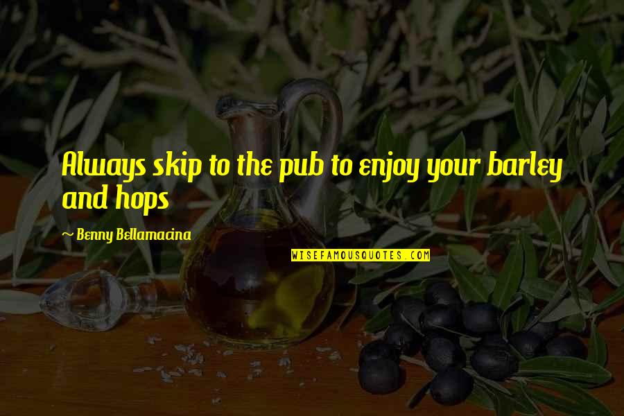 Skip's Quotes By Benny Bellamacina: Always skip to the pub to enjoy your