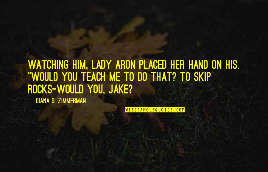 Skip's Quotes By Diana S. Zimmerman: Watching him, Lady Aron placed her hand on