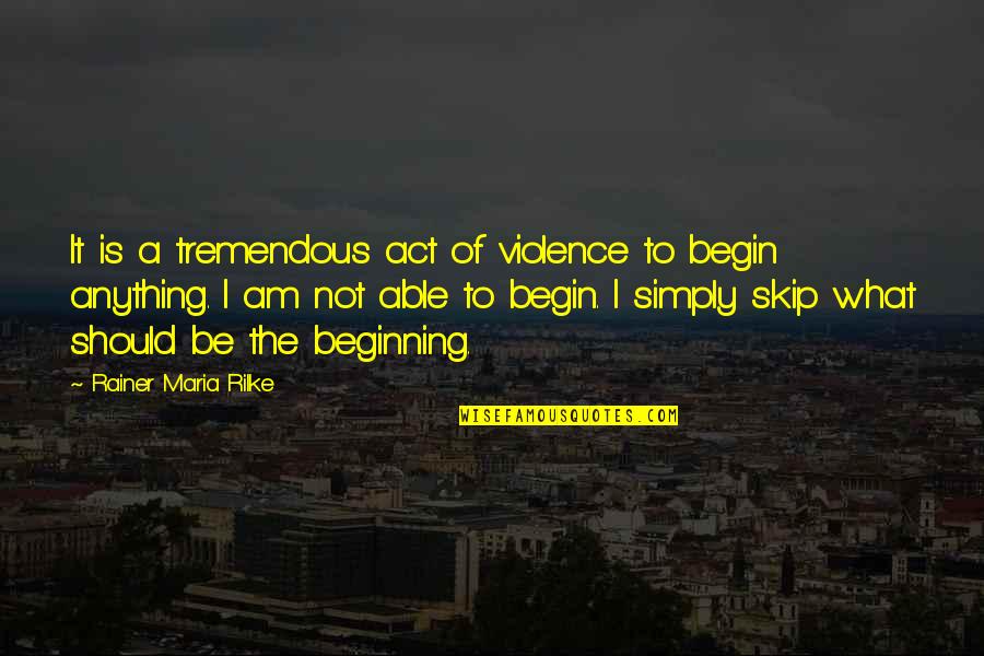 Skip's Quotes By Rainer Maria Rilke: It is a tremendous act of violence to