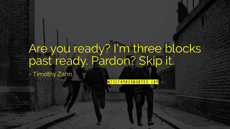 Skip's Quotes By Timothy Zahn: Are you ready? I'm three blocks past ready.