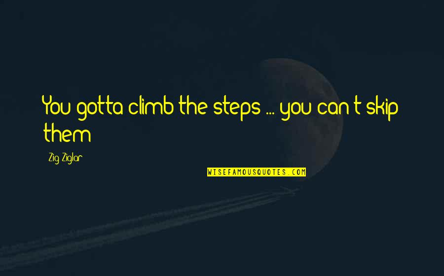 Skip's Quotes By Zig Ziglar: You gotta climb the steps ... you can't