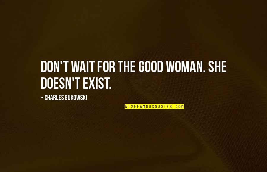 Skirling Peeblesshire Quotes By Charles Bukowski: Don't wait for the good woman. She doesn't